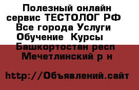 Полезный онлайн-сервис ТЕСТОЛОГ.РФ - Все города Услуги » Обучение. Курсы   . Башкортостан респ.,Мечетлинский р-н